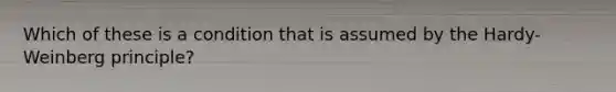 Which of these is a condition that is assumed by the Hardy-Weinberg principle?