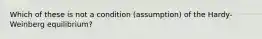 Which of these is not a condition (assumption) of the Hardy-Weinberg equilibrium?