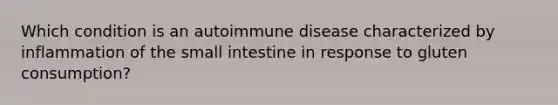 Which condition is an autoimmune disease characterized by inflammation of the small intestine in response to gluten consumption?