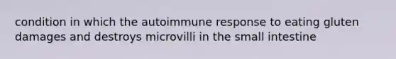 condition in which the autoimmune response to eating gluten damages and destroys microvilli in the small intestine