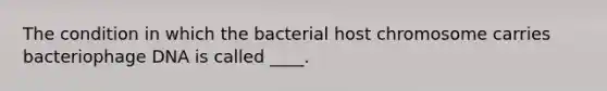 The condition in which the bacterial host chromosome carries bacteriophage DNA is called ____.