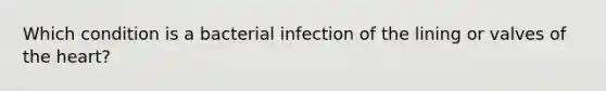 Which condition is a bacterial infection of the lining or valves of the heart?