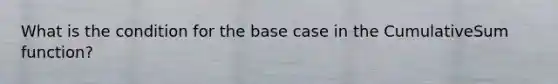 What is the condition for the base case in the CumulativeSum function?