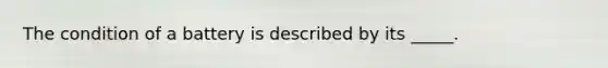The condition of a battery is described by its _____.