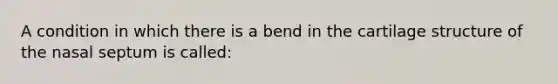 A condition in which there is a bend in the cartilage structure of the nasal septum is called: