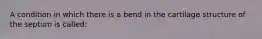 A condition in which there is a bend in the cartilage structure of the septum is called: