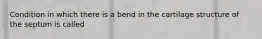 Condition in which there is a bend in the cartilage structure of the septum is called