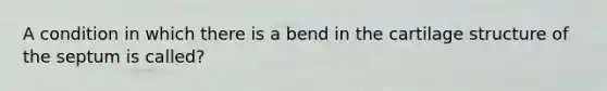 A condition in which there is a bend in the cartilage structure of the septum is called?