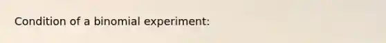 Condition of a binomial experiment: