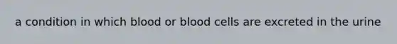 a condition in which blood or blood cells are excreted in the urine