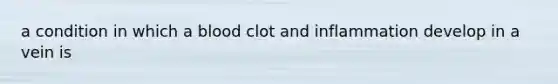 a condition in which a blood clot and inflammation develop in a vein is