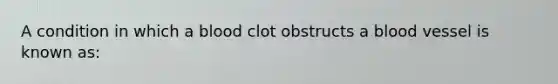 A condition in which a blood clot obstructs a blood vessel is known as: