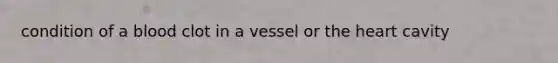 condition of a blood clot in a vessel or <a href='https://www.questionai.com/knowledge/kya8ocqc6o-the-heart' class='anchor-knowledge'>the heart</a> cavity