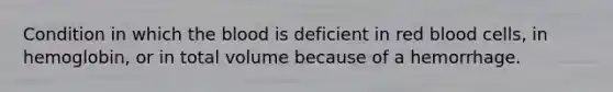 Condition in which the blood is deficient in red blood cells, in hemoglobin, or in total volume because of a hemorrhage.