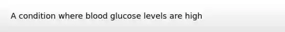 A condition where blood glucose levels are high