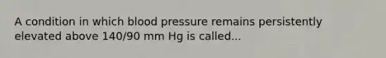 A condition in which blood pressure remains persistently elevated above 140/90 mm Hg is called...