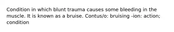 Condition in which blunt trauma causes some bleeding in the muscle. It is known as a bruise. Contus/o: bruising -ion: action; condition