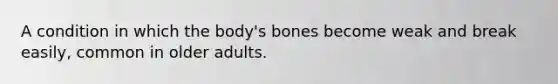 A condition in which the body's bones become weak and break easily, common in older adults.