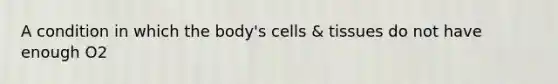 A condition in which the body's cells & tissues do not have enough O2