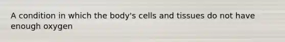 A condition in which the body's cells and tissues do not have enough oxygen