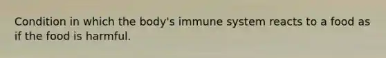 Condition in which the body's immune system reacts to a food as if the food is harmful.