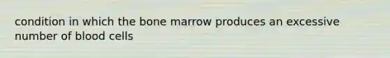 condition in which the bone marrow produces an excessive number of blood cells