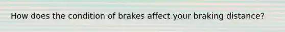 How does the condition of brakes affect your braking distance?