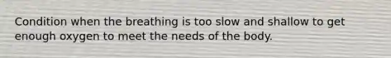 Condition when the breathing is too slow and shallow to get enough oxygen to meet the needs of the body.