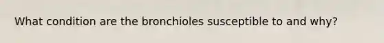 What condition are the bronchioles susceptible to and why?