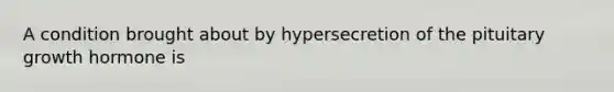 A condition brought about by hypersecretion of the pituitary growth hormone is