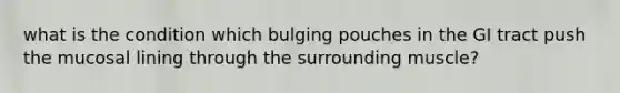 what is the condition which bulging pouches in the GI tract push the mucosal lining through the surrounding muscle?