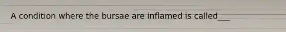 A condition where the bursae are inflamed is called___