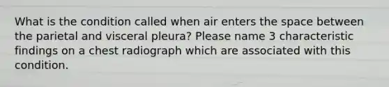 What is the condition called when air enters the space between the parietal and visceral pleura? Please name 3 characteristic findings on a chest radiograph which are associated with this condition.