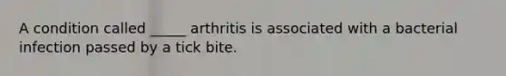 A condition called _____ arthritis is associated with a bacterial infection passed by a tick bite.