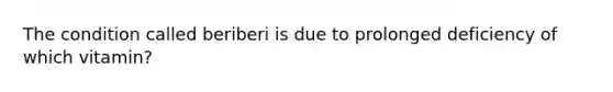 The condition called beriberi is due to prolonged deficiency of which vitamin?