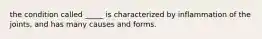 the condition called _____ is characterized by inflammation of the joints, and has many causes and forms.