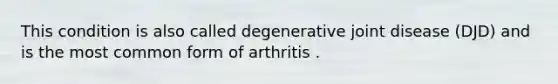 This condition is also called degenerative joint disease (DJD) and is the most common form of arthritis .