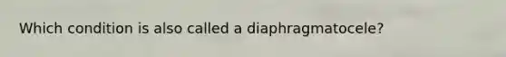 Which condition is also called a diaphragmatocele?