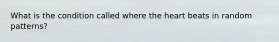 What is the condition called where the heart beats in random patterns?