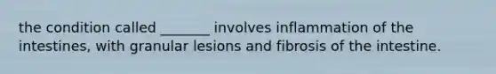 the condition called _______ involves inflammation of the intestines, with granular lesions and fibrosis of the intestine.