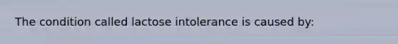 The condition called lactose intolerance is caused by: