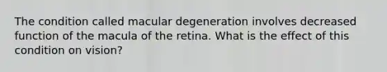 The condition called macular degeneration involves decreased function of the macula of the retina. What is the effect of this condition on vision?