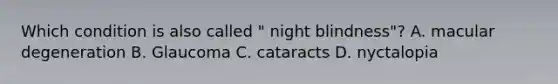 Which condition is also called " night blindness"? A. macular degeneration B. Glaucoma C. cataracts D. nyctalopia