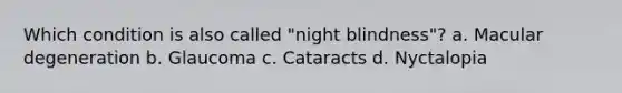 Which condition is also called "night blindness"? a. Macular degeneration b. Glaucoma c. Cataracts d. Nyctalopia