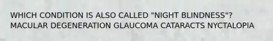 WHICH CONDITION IS ALSO CALLED "NIGHT BLINDNESS"? MACULAR DEGENERATION GLAUCOMA CATARACTS NYCTALOPIA