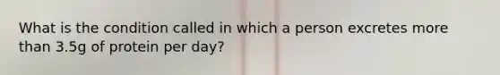 What is the condition called in which a person excretes <a href='https://www.questionai.com/knowledge/keWHlEPx42-more-than' class='anchor-knowledge'>more than</a> 3.5g of protein per day?