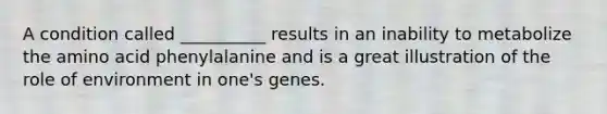 A condition called __________ results in an inability to metabolize the amino acid phenylalanine and is a great illustration of the role of environment in one's genes.