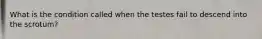 What is the condition called when the testes fail to descend into the scrotum?