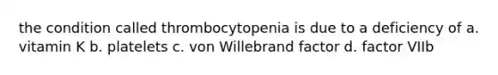 the condition called thrombocytopenia is due to a deficiency of a. vitamin K b. platelets c. von Willebrand factor d. factor VIIb