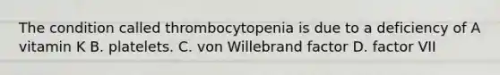 The condition called thrombocytopenia is due to a deficiency of A vitamin K B. platelets. C. von Willebrand factor D. factor VII